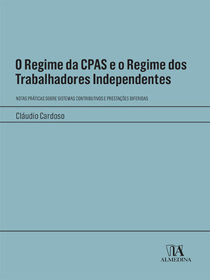 cover image of O Regime da CPAS e o Regime dos Trabalhadores Independentes--Notas Práticas sobre Sistemas Contributivos e Prestações Diferidas